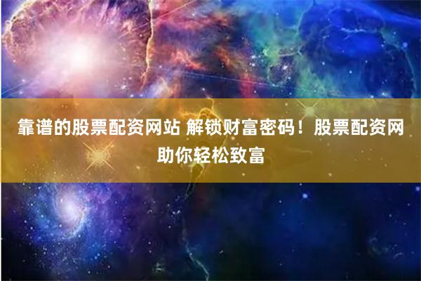 靠谱的股票配资网站 解锁财富密码！股票配资网助你轻松致富