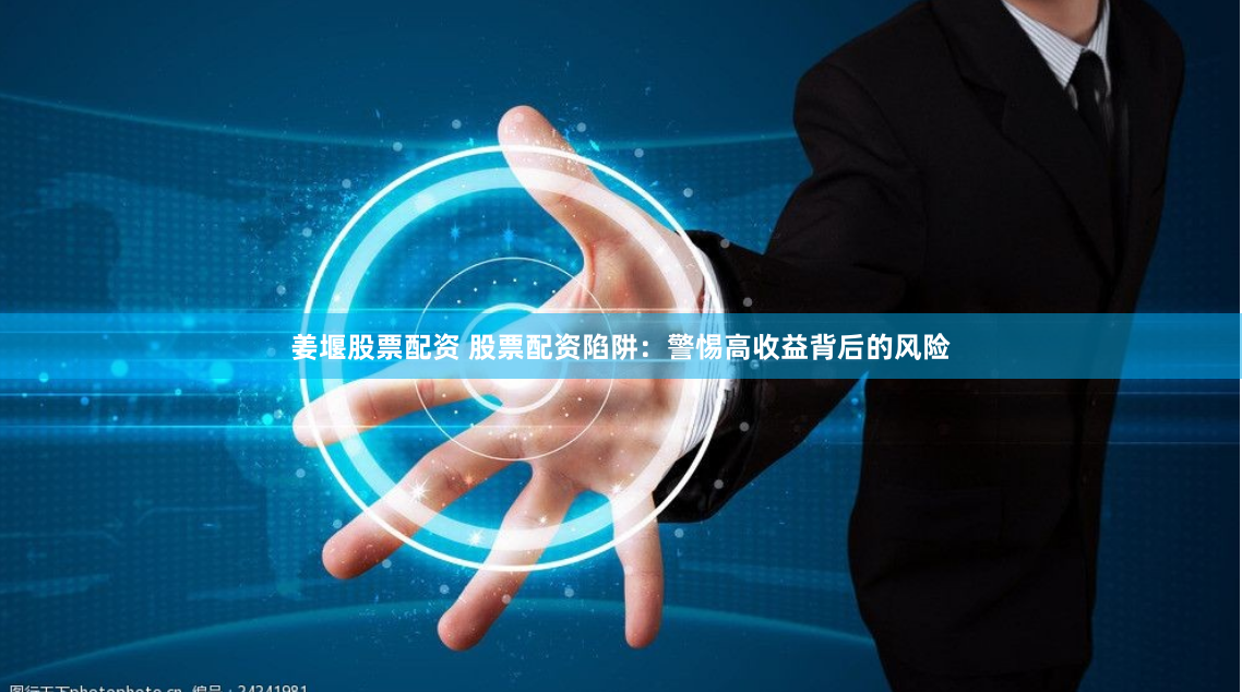 姜堰股票配资 股票配资陷阱：警惕高收益背后的风险