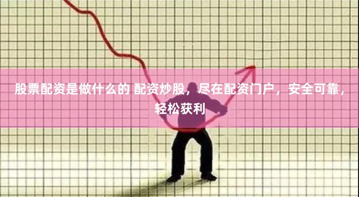 股票配资是做什么的 配资炒股，尽在配资门户，安全可靠，轻松获利