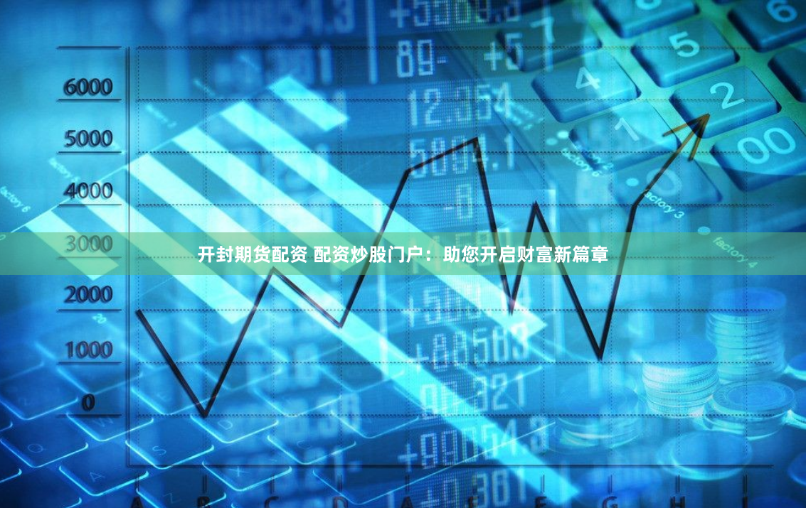 开封期货配资 配资炒股门户：助您开启财富新篇章