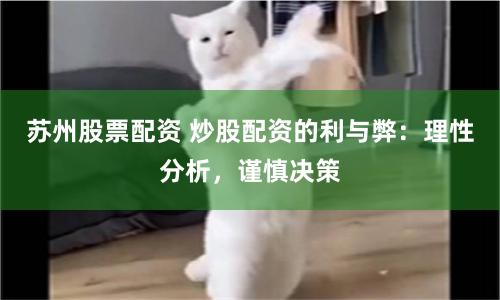 苏州股票配资 炒股配资的利与弊：理性分析，谨慎决策