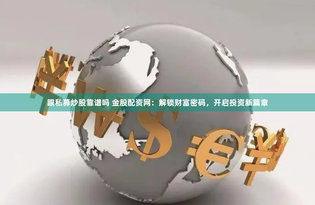 跟私募炒股靠谱吗 金股配资网：解锁财富密码，开启投资新篇章