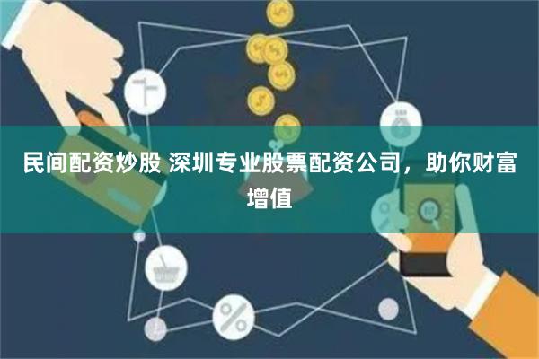 民间配资炒股 深圳专业股票配资公司，助你财富增值