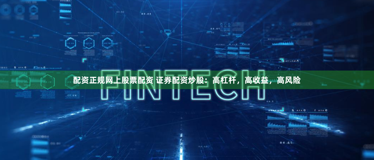 配资正规网上股票配资 证券配资炒股:高杠杆,高收益,高风险
