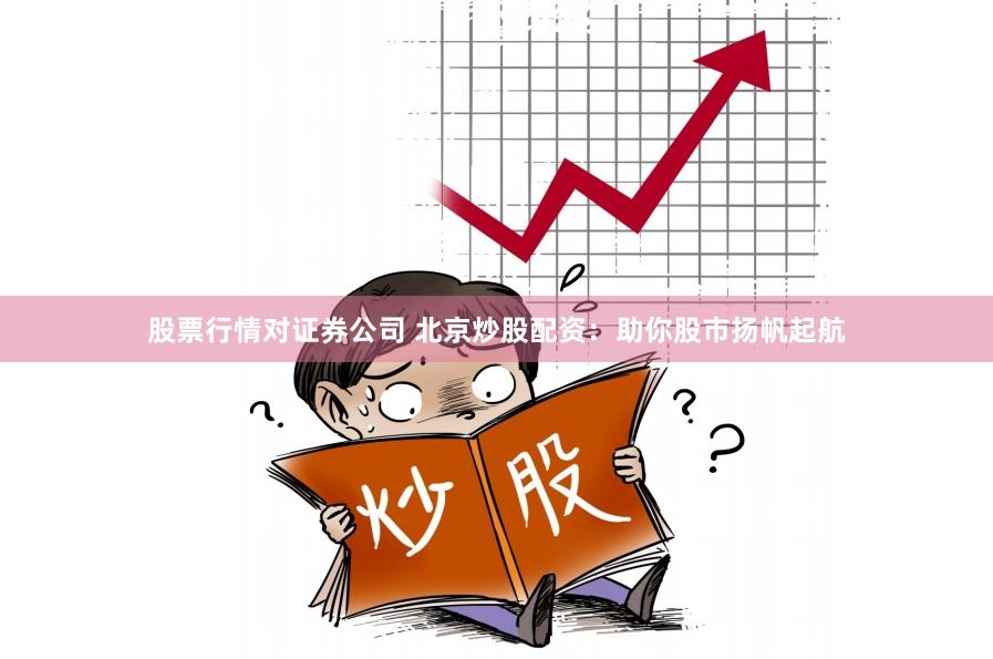 股票行情对证券公司 北京炒股配资:助你股市扬帆起航