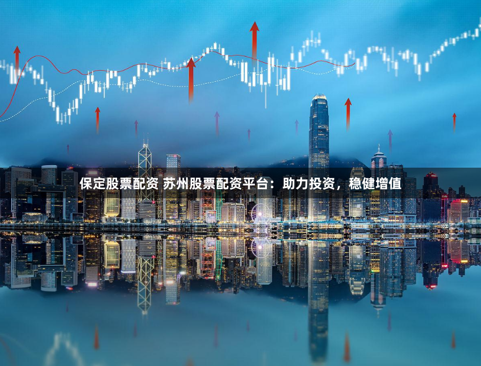 保定股票配资 苏州股票配资平台：助力投资，稳健增值