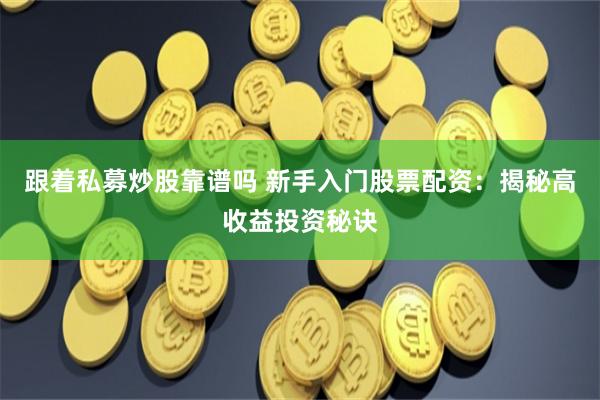 跟着私募炒股靠谱吗 新手入门股票配资：揭秘高收益投资秘诀