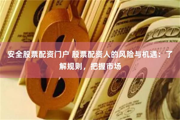 安全股票配资门户 股票配资人的风险与机遇：了解规则，把握市场