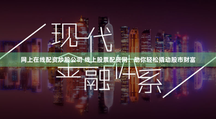 网上在线配资炒股公司 线上股票配资网:助你轻松撬动股市财富