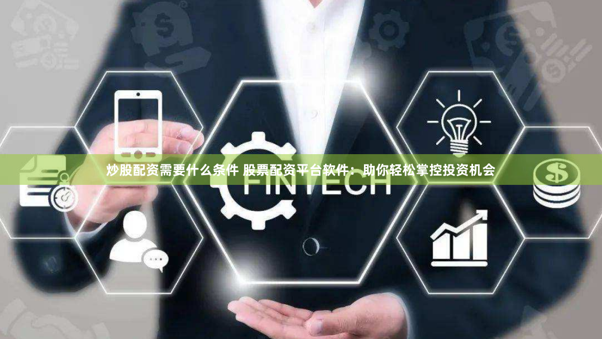 炒股配资需要什么条件 股票配资平台软件:助你轻松掌控投资机会