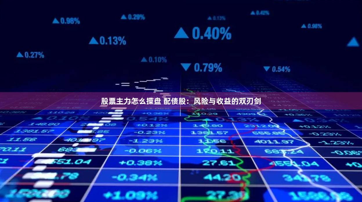 股票主力怎么操盘 配债股:风险与收益的双刃剑