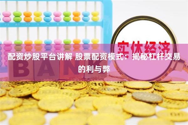 配资炒股平台讲解 股票配资模式：揭秘杠杆交易的利与弊