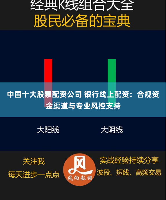 中国十大股票配资公司 银行线上配资:合规资金渠道与专业风控支持