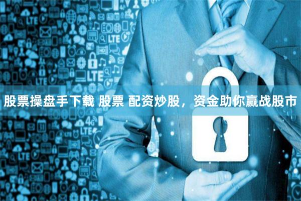 股票操盘手下载 股票 配资炒股，资金助你赢战股市