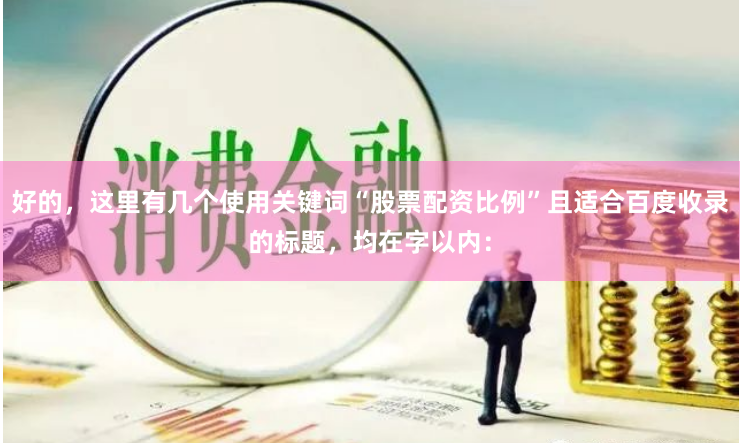 好的，这里有几个使用关键词“股票配资比例”且适合百度收录的标题，均在字以内：