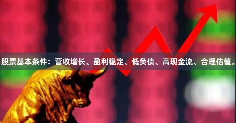 股票基本条件：营收增长、盈利稳定、低负债、高现金流、合理估值。