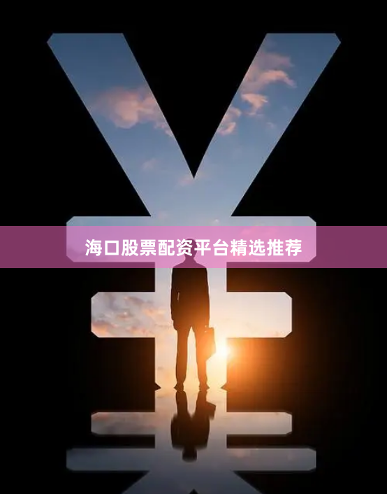 海口股票配资平台精选推荐