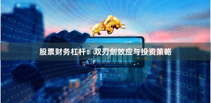股票财务杠杆：双刃剑效应与投资策略