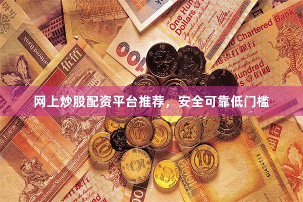 网上炒股配资平台推荐，安全可靠低门槛