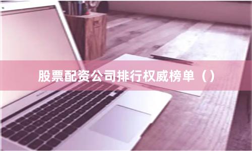 股票配资公司排行权威榜单()