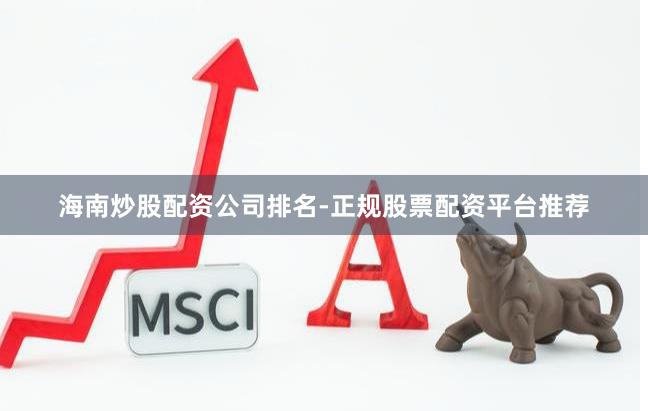 海南炒股配资公司排名-正规股票配资平台推荐