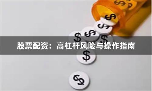 股票配资：高杠杆风险与操作指南