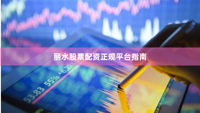 丽水股票配资正规平台指南