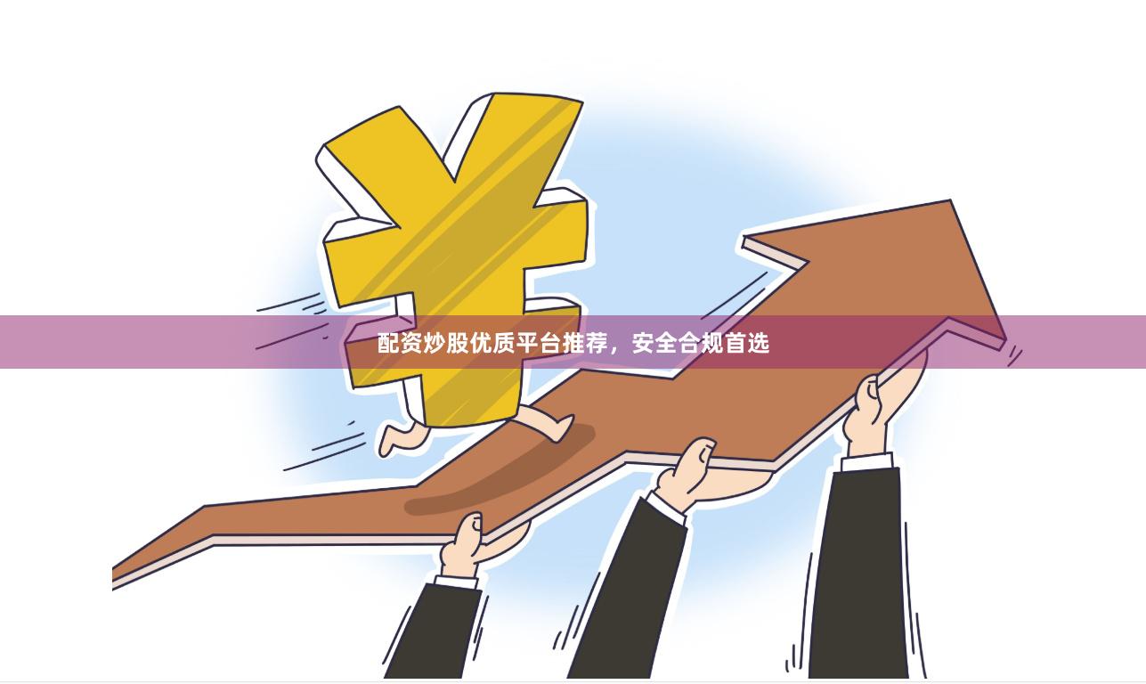 配资炒股优质平台推荐，安全合规首选