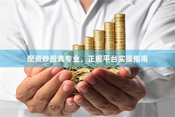 配资炒股真专业，正规平台实操指南