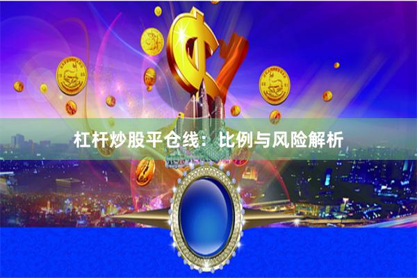 杠杆炒股平仓线:比例与风险解析