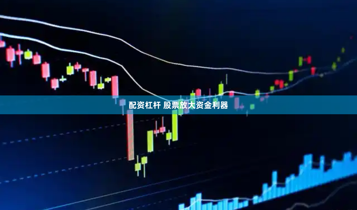 配资杠杆 股票放大资金利器