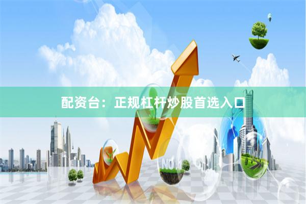 配资台：正规杠杆炒股首选入口