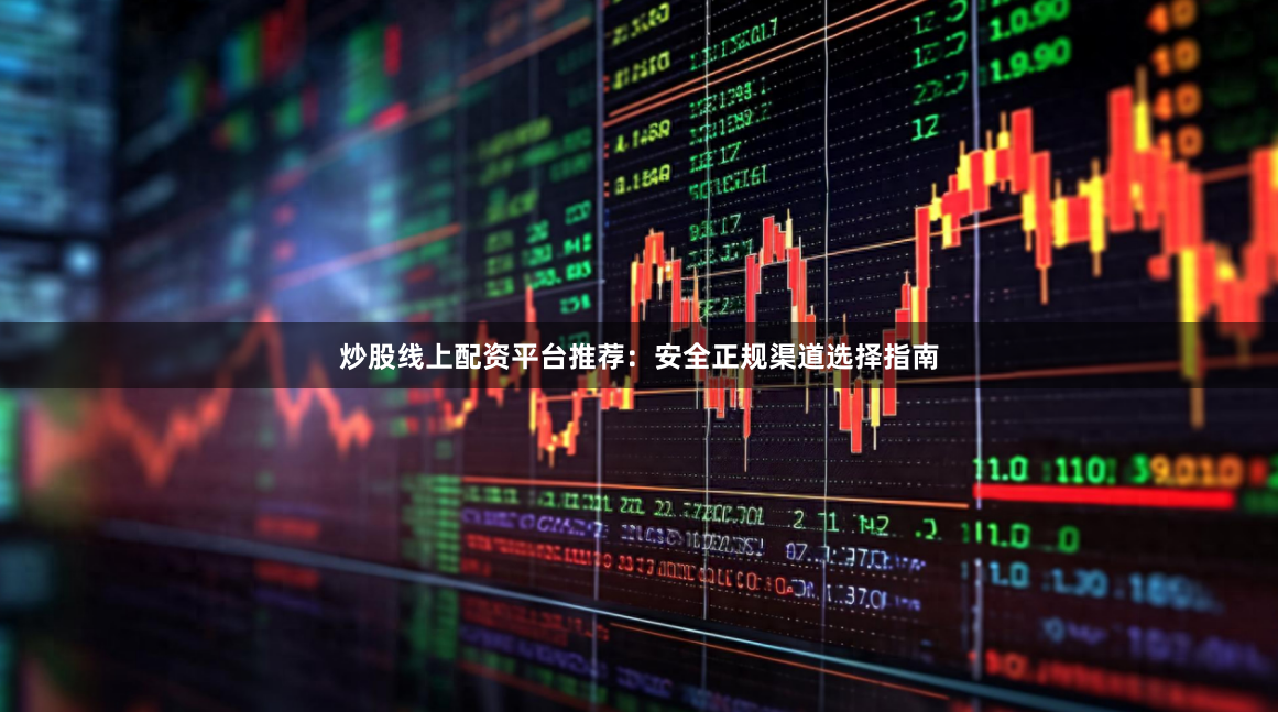 炒股线上配资平台推荐:安全正规渠道选择指南