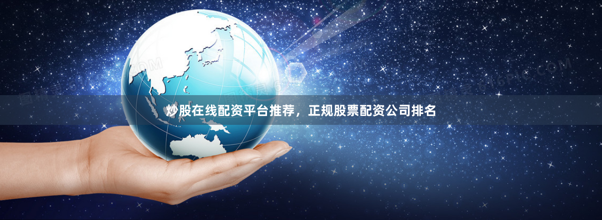 炒股在线配资平台推荐,正规股票配资公司排名