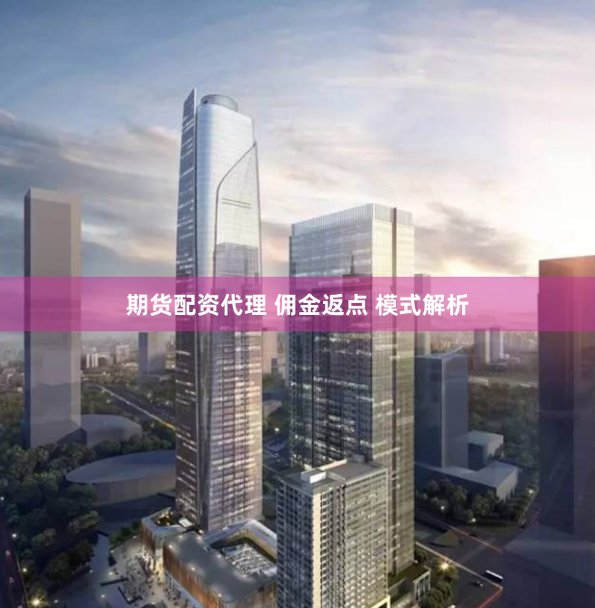 期货配资代理 佣金返点 模式解析
