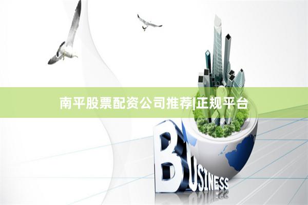 南平股票配资公司推荐|正规平台