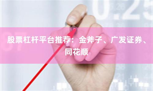 股票杠杆平台推荐：金斧子、广发证券、同花顺