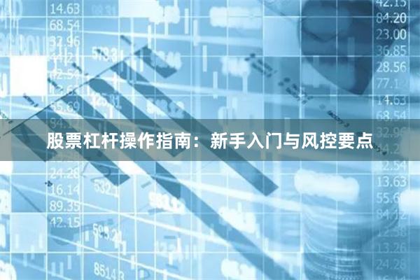 股票杠杆操作指南：新手入门与风控要点