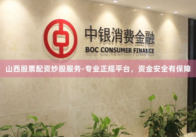 山西股票配资炒股服务-专业正规平台，资金安全有保障