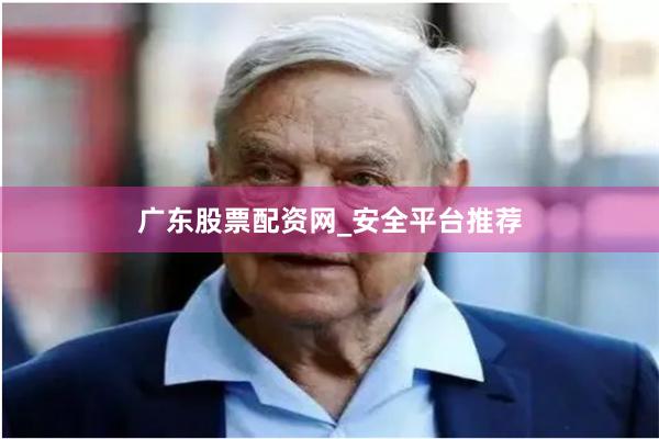 广东股票配资网_安全平台推荐