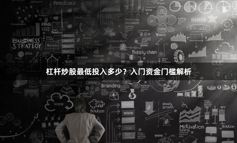 杠杆炒股最低投入多少？入门资金门槛解析