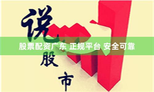 股票配资广东 正规平台 安全可靠