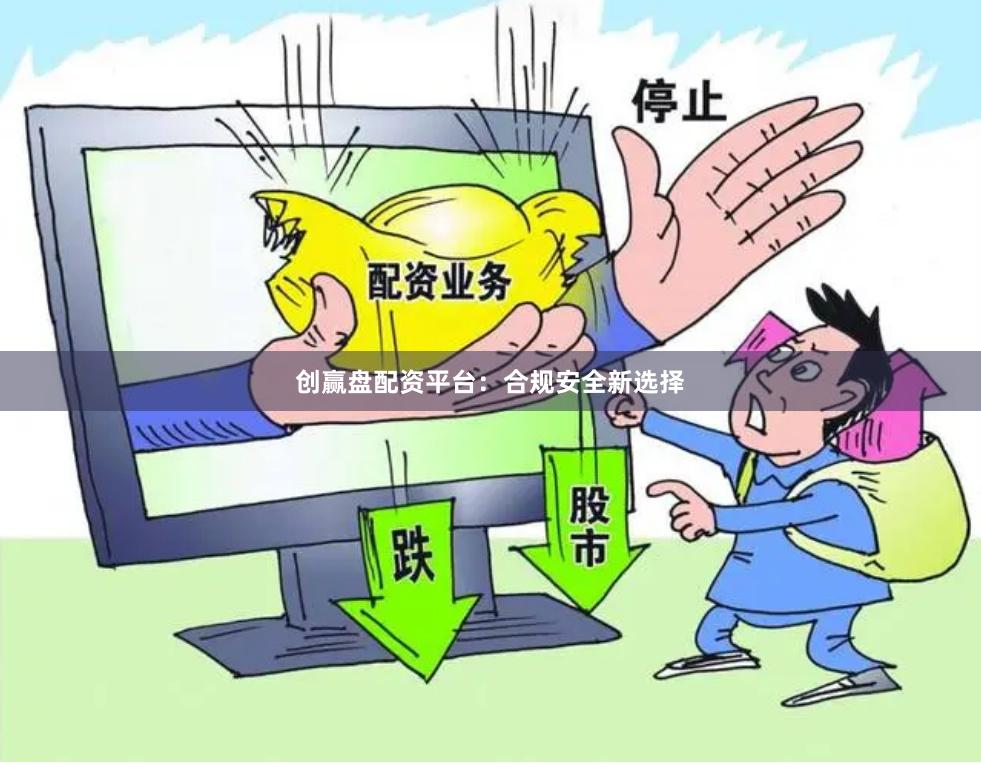 创赢盘配资平台：合规安全新选择