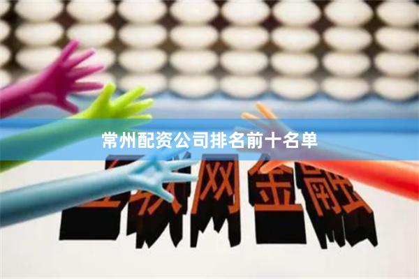 常州配资公司排名前十名单