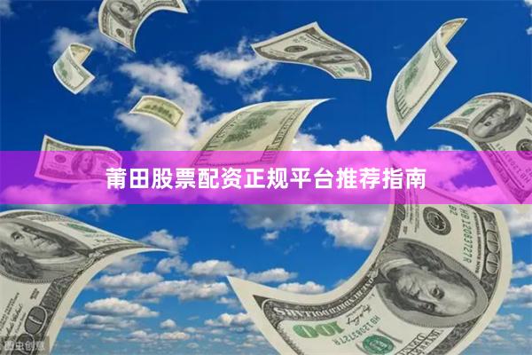 莆田股票配资正规平台推荐指南