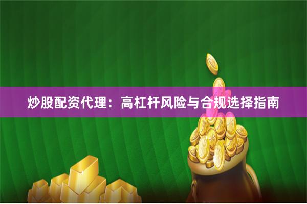 炒股配资代理：高杠杆风险与合规选择指南